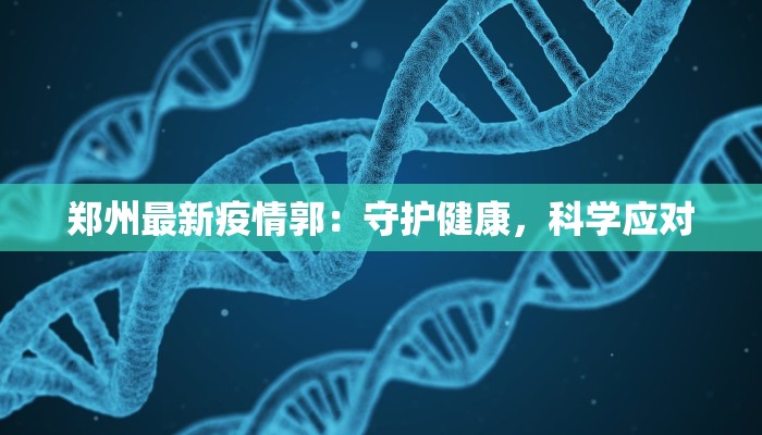 郑州最新疫情郭:守护健康,科学应对 郑州最新疫情郭:守护健康,科学应对