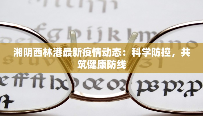 湘阴西林港最新疫情动态：科学防控，共筑健康防线