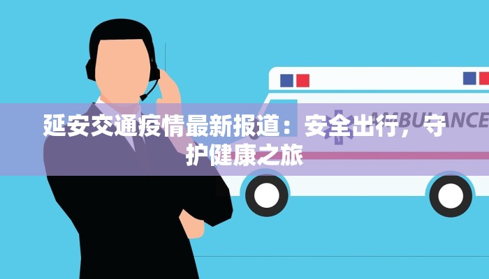 延安交通疫情最新报道：安全出行，守护健康之旅