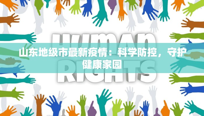 山东地级市最新疫情:科学防控,守护健康家园 山东地级市最新疫情:科学防控,守护健康家园