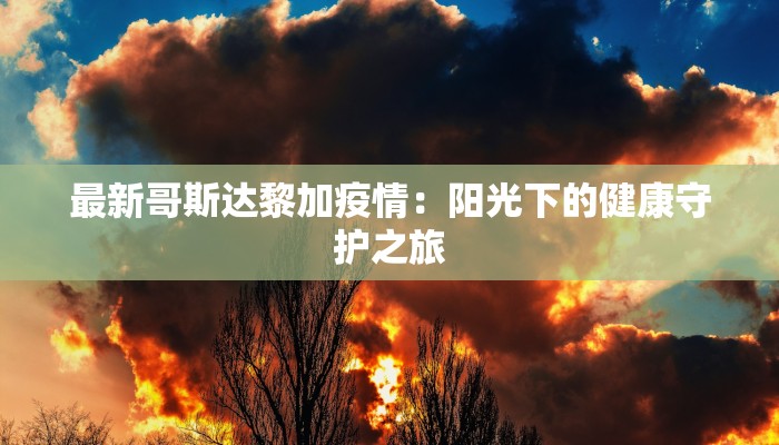 最新哥斯达黎加疫情：阳光下的健康守护之旅