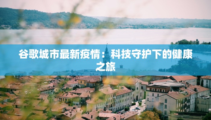 谷歌城市最新疫情:科技守护下的健康之旅 谷歌城市最新疫情:科技守护下的健康之旅