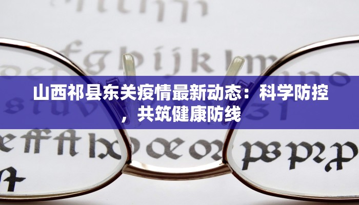 山西祁县东关疫情最新动态:科学防控,共筑健康防线 山西祁县东关疫情最新动态:科学防控,共筑健康防线