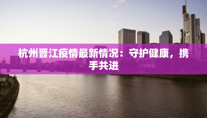 萧山疫情最新今天消息：守护家园，科学防控，共克时艰