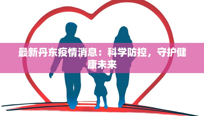 最新丹东疫情消息：科学防控，守护健康未来