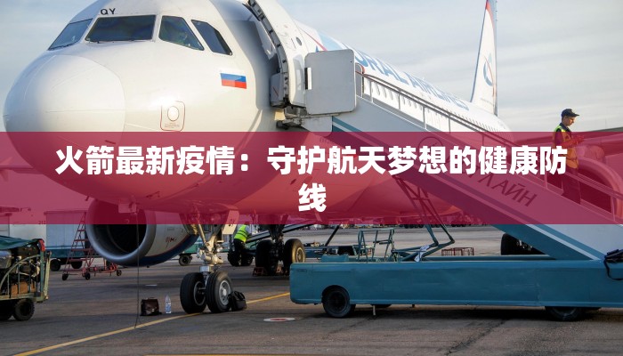 火箭最新疫情：守护航天梦想的健康防线