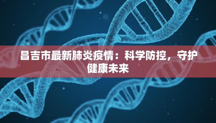 昌吉市最新肺炎疫情：科学防控，守护健康未来