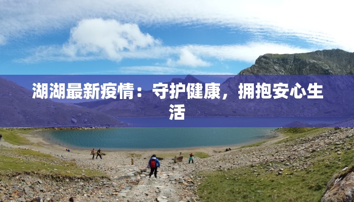 湖湖最新疫情:守护健康,拥抱安心生活 湖湖最新疫情:守护健康,拥抱安心生活