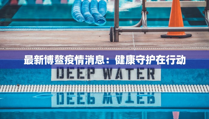 最新博鳌疫情消息:健康守护在行动 最新博鳌疫情消息:健康守护在行动