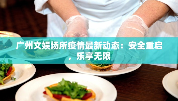 广州文娱场所疫情最新动态:安全重启,乐享无限 广州文娱场所疫情最新动态:安全重启,乐享无限