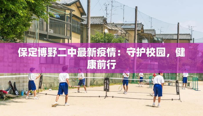 保定博野二中最新疫情:守护校园,健康前行 保定博野二中最新疫情:守护校园,健康前行