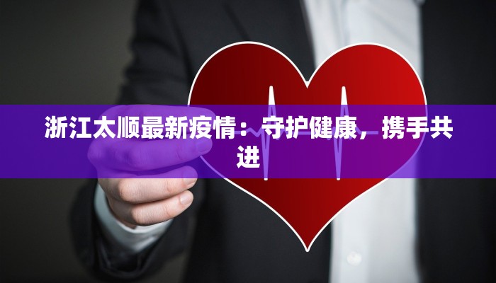 浙江太顺最新疫情：守护健康，携手共进