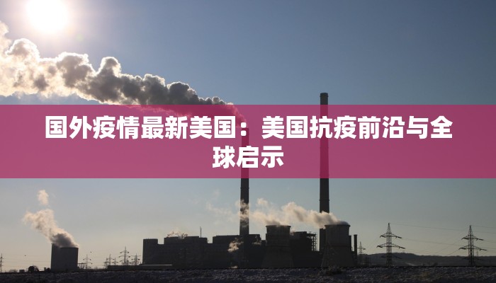 国外疫情最新美国：美国抗疫前沿与全球启示