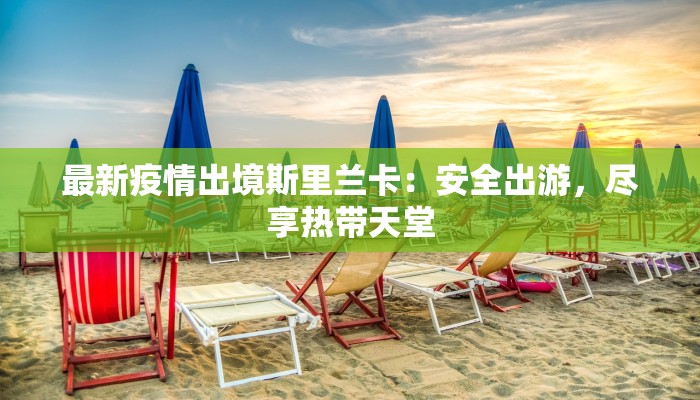 最新疫情出境斯里兰卡:安全出游,尽享热带天堂 最新疫情出境斯里兰卡:安全出游,尽享热带天堂