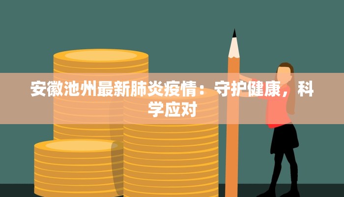 安徽池州最新肺炎疫情：守护健康，科学应对