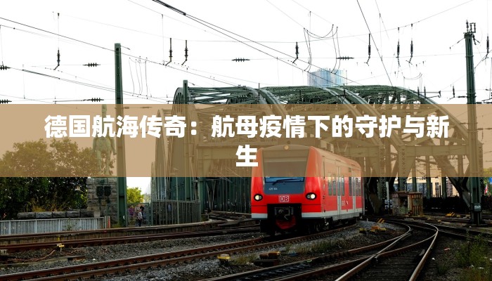 德国航海传奇：航母疫情下的守护与新生