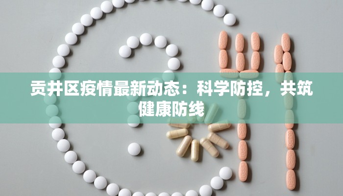 贡井区疫情最新动态:科学防控,共筑健康防线 贡井区疫情最新动态:科学防控,共筑健康防线
