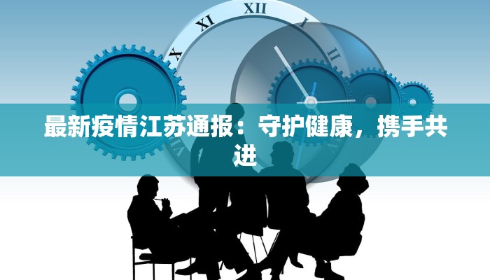 最新疫情江苏通报:守护健康,携手共进 最新疫情江苏通报:守护健康,携手共进