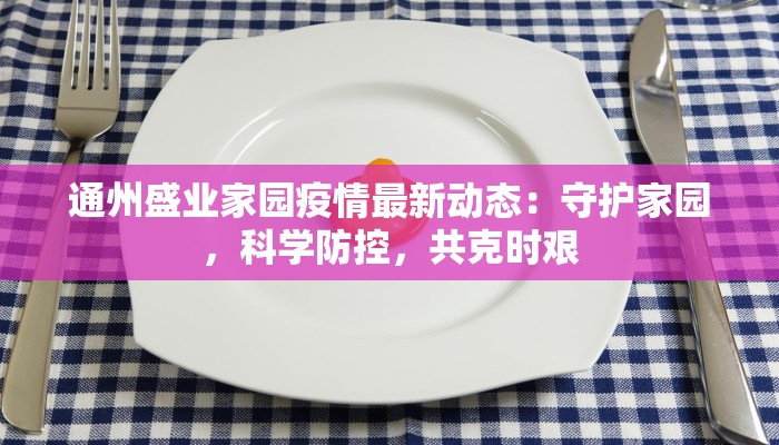 通州盛业家园疫情最新动态：守护家园，科学防控，共克时艰
