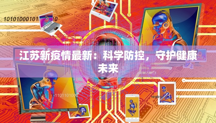 江苏新疫情最新:科学防控,守护健康未来 江苏新疫情最新:科学防控,守护健康未来