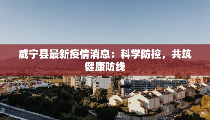 威宁县最新疫情消息:科学防控,共筑健康防线 威宁县最新疫情消息:科学防控,共筑健康防线