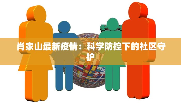 肖家山最新疫情:科学防控下的社区守护 肖家山最新疫情:科学防控下的社区守护
