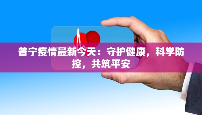 普宁疫情最新今天：守护健康，科学防控，共筑平安
