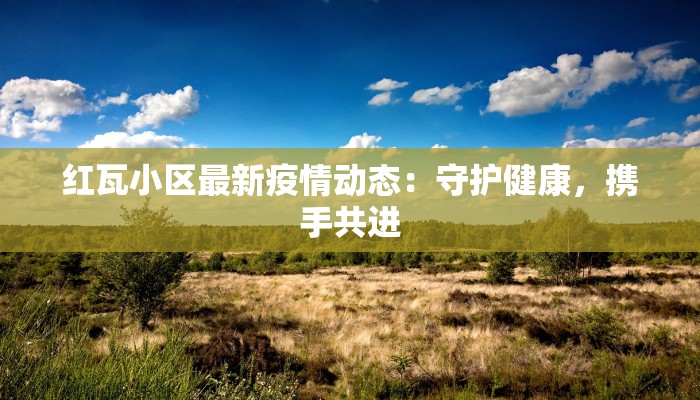 红瓦小区最新疫情动态：守护健康，携手共进