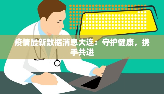 疫情最新数据消息大连：守护健康，携手共进