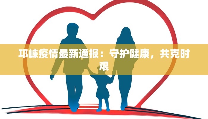 邛崃疫情最新通报：守护健康，共克时艰