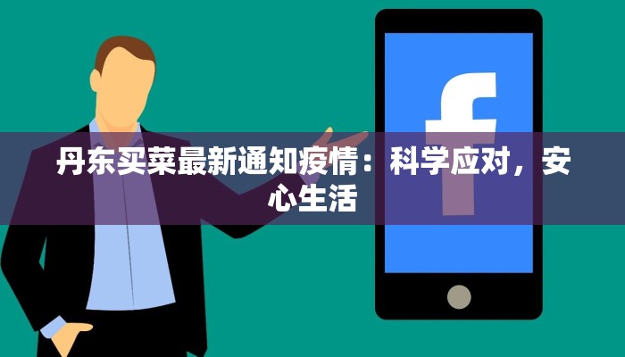 丹东买菜最新通知疫情:科学应对,安心生活 丹东买菜最新通知疫情:科学应对,安心生活