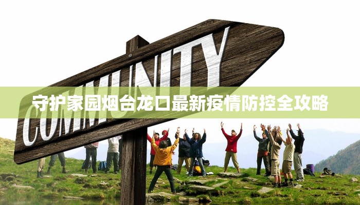 守护家园烟台龙口最新疫情防控全攻略