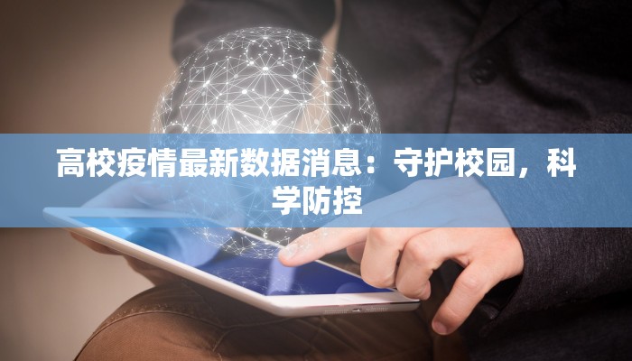 高校疫情最新数据消息:守护校园,科学防控 高校疫情最新数据消息:守护校园,科学防控