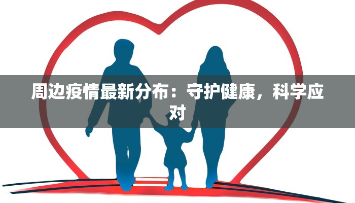 周边疫情最新分布:守护健康,科学应对 周边疫情最新分布:守护健康,科学应对