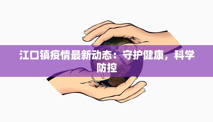 江口镇疫情最新动态：守护健康，科学防控