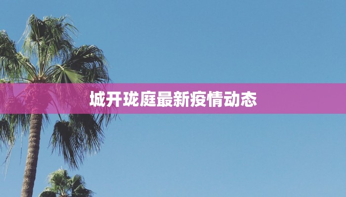 城开珑庭最新疫情动态 城开珑庭最新疫情动态