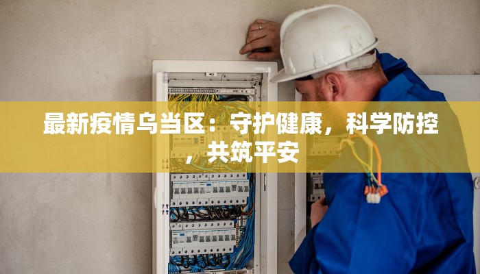 最新疫情乌当区：守护健康，科学防控，共筑平安