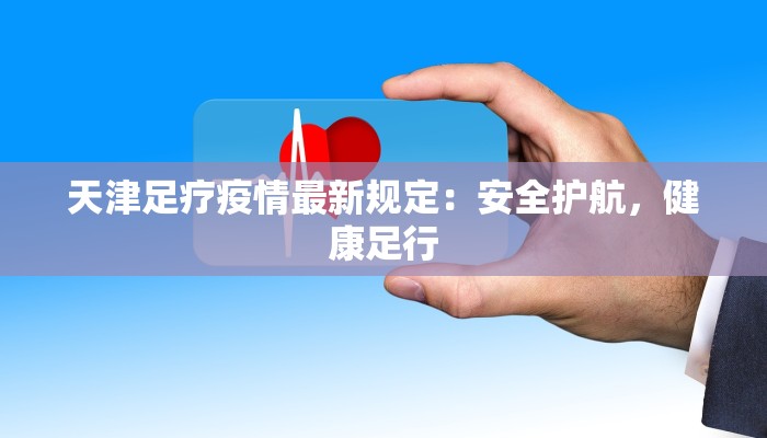 天津足疗疫情最新规定：安全护航，健康足行