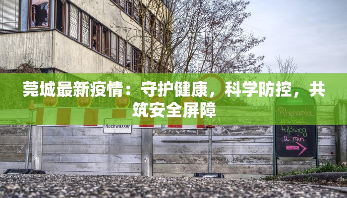 莞城最新疫情:守护健康,科学防控,共筑安全屏障 莞城最新疫情:守护健康,科学防控,共筑安全屏障