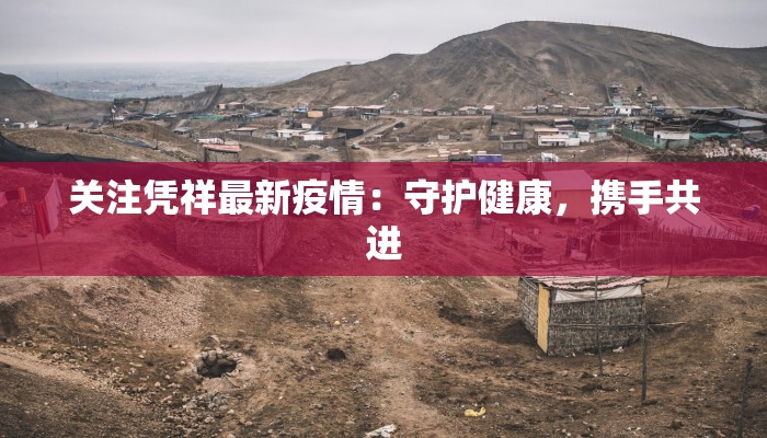 关注凭祥最新疫情:守护健康,携手共进 关注凭祥最新疫情:守护健康,携手共进