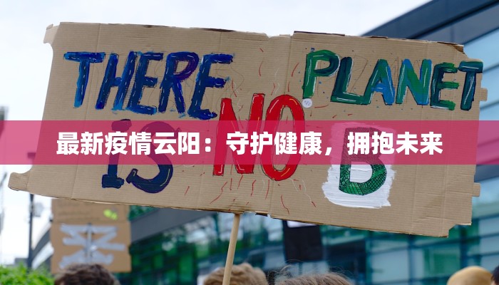 最新疫情云阳:守护健康,拥抱未来 最新疫情云阳:守护健康,拥抱未来