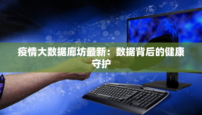 疫情大数据廊坊最新：数据背后的健康守护