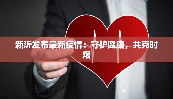 新沂发布最新疫情:守护健康,共克时艰 新沂发布最新疫情:守护健康,共克时艰