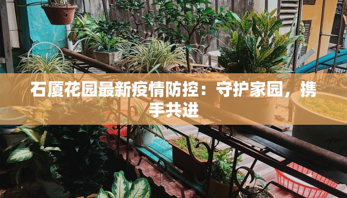石厦花园最新疫情防控:守护家园,携手共进 石厦花园最新疫情防控:守护家园,携手共进