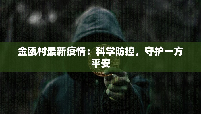 金瓯村最新疫情:科学防控,守护一方平安 金瓯村最新疫情:科学防控,守护一方平安