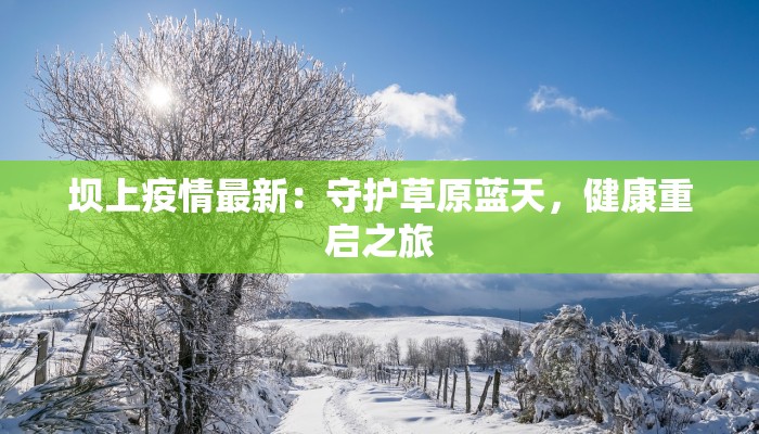 坝上疫情最新:守护草原蓝天,健康重启之旅 坝上疫情最新:守护草原蓝天,健康重启之旅