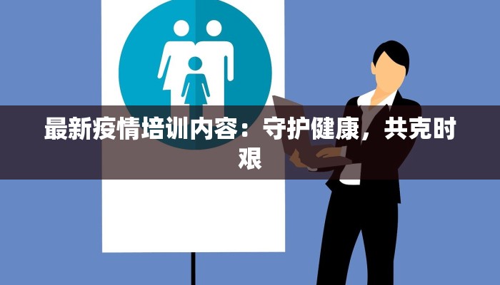 最新疫情培训内容：守护健康，共克时艰
