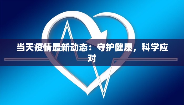 当天疫情最新动态:守护健康,科学应对 当天疫情最新动态:守护健康,科学应对