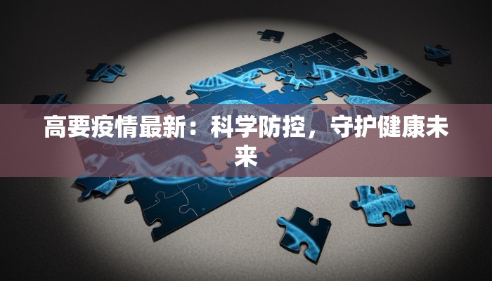 高要疫情最新:科学防控,守护健康未来 高要疫情最新:科学防控,守护健康未来