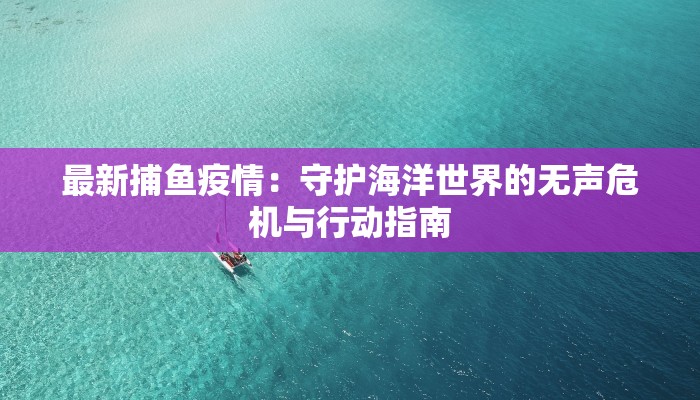 最新捕鱼疫情：守护海洋世界的无声危机与行动指南